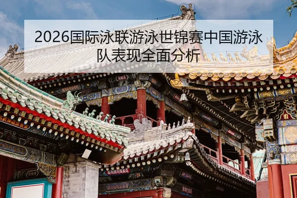 2026国际泳联游泳世锦赛中国游泳队表现全面分析