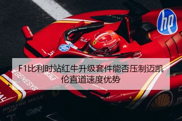 F1比利时站红牛升级套件能否压制迈凯伦直道速度优势
