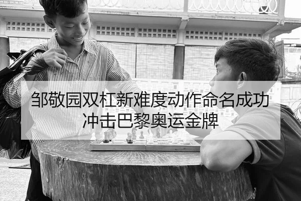 邹敬园双杠新难度动作命名成功 冲击巴黎奥运金牌