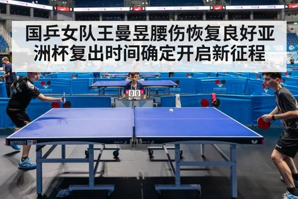 国乒女队王曼昱腰伤恢复良好亚洲杯复出时间确定开启新征程