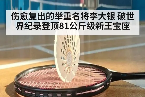 伤愈复出的举重名将李大银 破世界纪录登顶81公斤级新王宝座