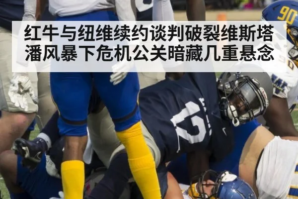 红牛与纽维续约谈判破裂维斯塔潘风暴下危机公关暗藏几重悬念